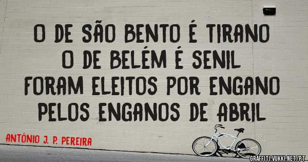 O de São Bento é tirano
O de Belém é senil
Foram eleitos por engano
Pelos enganos de Abril 