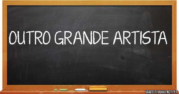 OUTRO GRANDE ARTISTA
