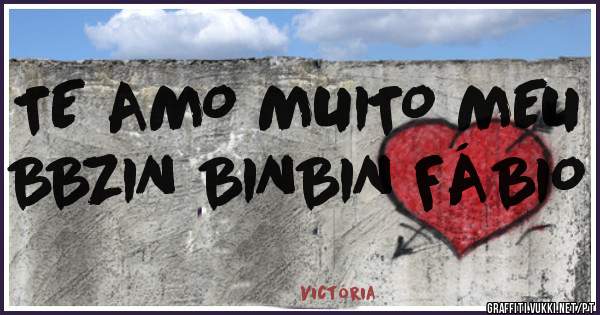 TE AMO MUITO MEU BBZIN BINBIN FÁBIO 
