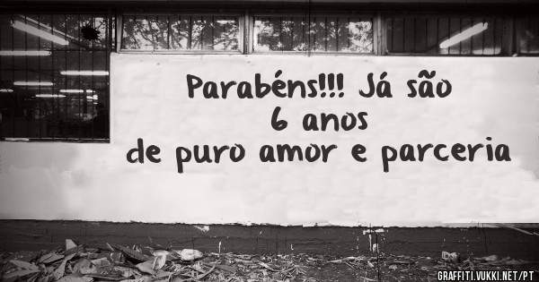 Parabéns!!! Já são 6 anos
de puro amor e parceria 