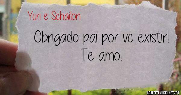 Obrigado pai por vc existir! Te amo!
                   