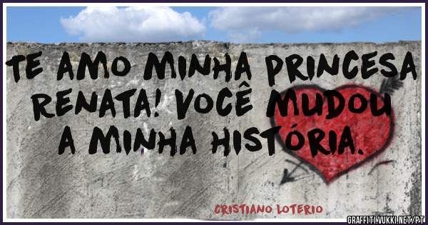 Te amo minha princesa Renata! Você mudou a minha história.