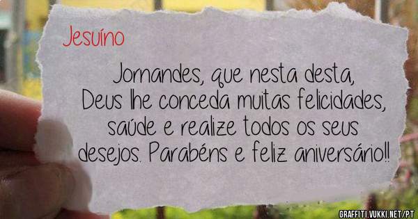 Jornandes, que nesta desta, Deus lhe conceda muitas felicidades, saúde e realize todos os seus desejos. Parabéns e feliz aniversário!!