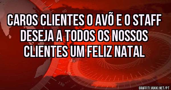 CAROS CLIENTES O AVÕ E O STAFF DESEJA A TODOS OS NOSSOS CLIENTES UM FELIZ NATAL