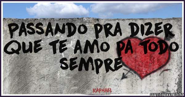 Passando pra dizer que te amo pa todo sempre