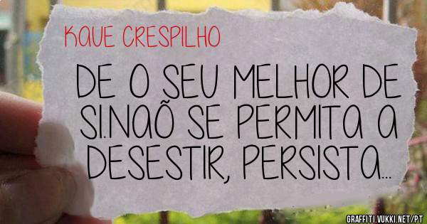DE O SEU MELHOR DE SI.NAÕ SE PERMITA A  DESESTIR, PERSISTA...