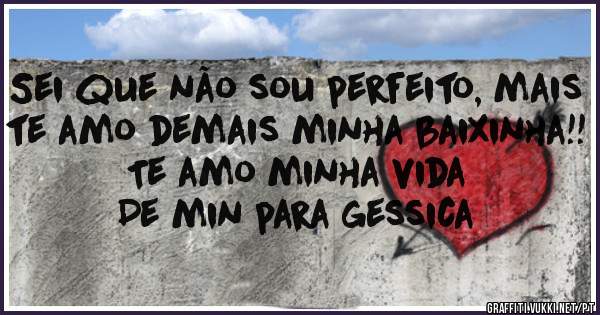 Sei que não sou perfeito, mais te amo demais minha baixinha!!
Te amo minha vida
De min para gessica 