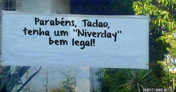 Parabéns, Tadao, 
tenha um ''Niverday''
bem legal!