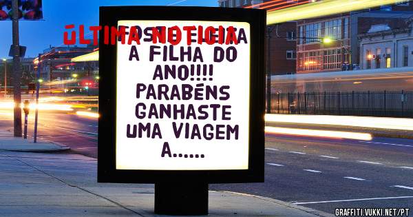 Foste Eleita a Filha do Ano!!!!
Parabéns Ganhaste uma viagem a......