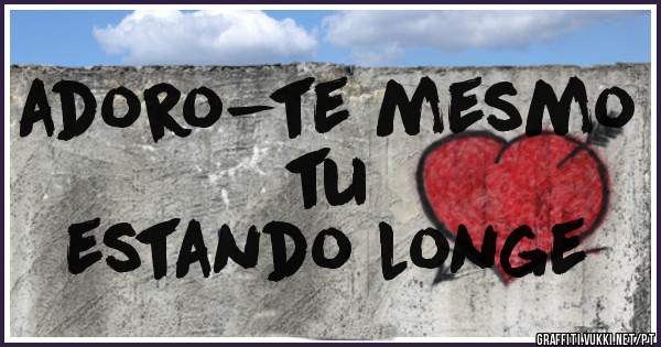 adoro-te mesmo tu 
estando longe