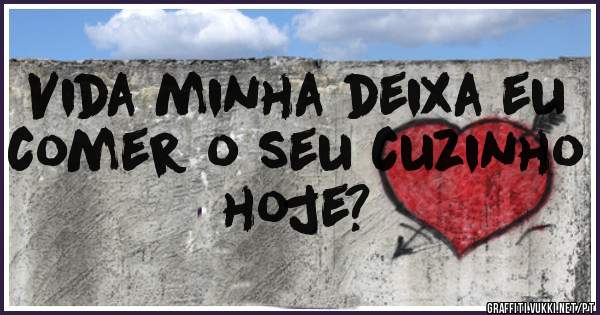 Vida minha deixa eu comer o seu cuzinho hoje?