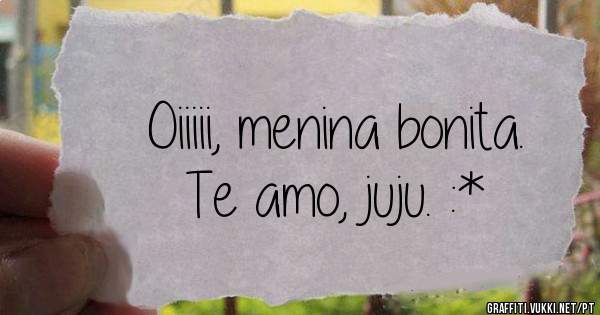 Oiiiii, menina bonita.
Te amo, juju. :*