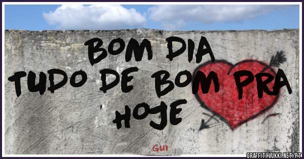 BOM DIA
TUDO DE BOM PRA HOJE
