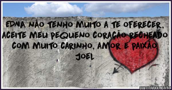 EDNA não tenho muito a te oferecer, aceite meu pequeno coração recheado com muito carinho, amor e paixão.

Joel 