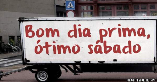 Bom dia prima, ótimo sábado 