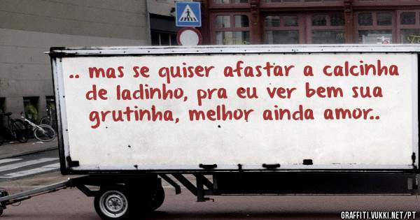 .. mas se quiser afastar a calcinha de ladinho, pra eu ver bem sua grutinha, melhor ainda amor..
