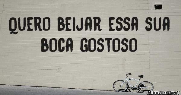 Quero beijar essa sua boca gostoso 