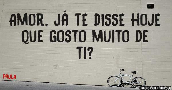 Amor, já te disse hoje que gosto muito de ti?