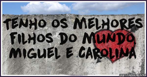 Tenho os melhores filhos do mundo.
Miguel e Carolina