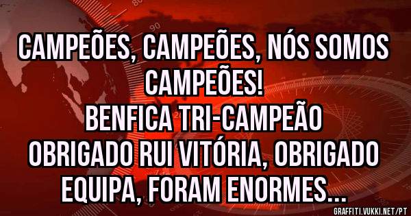 Campeões, campeões, nós somos campeões! 
BENFICA TRI-CAMPEÃO 

Obrigado Rui Vitória, obrigado equipa, foram enormes... 

