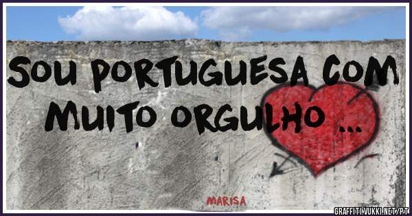 Sou portuguesa com muito orgulho ...