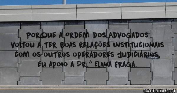 Porque a Ordem dos Advogados voltou a ter boas relações institucionais com os outros operadores judiciários, eu apoio a Dr.ª Elina Fraga. 