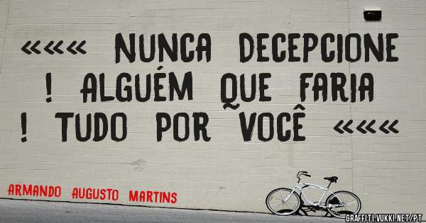 «««  Nunca  Decepcione  !  Alguém  Que  Faria  !  Tudo  Por  Você  «««