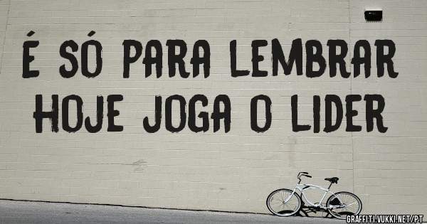 
É só para lembrar hoje joga o lider 

 

