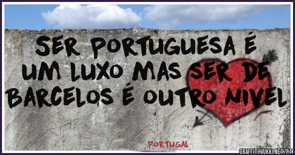 Ser Portuguesa é um luxo mas ser de Barcelos é outro nivel