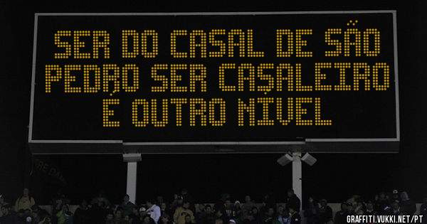 Ser do Casal de São Pedro ser Casaleiro 
É outro Nível 