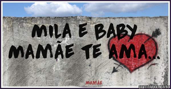 Mila e baby 
Mamãe te ama...