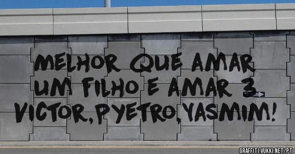 Melhor que amar um filho e amar 3 Victor,Pyetro,Yasmim!