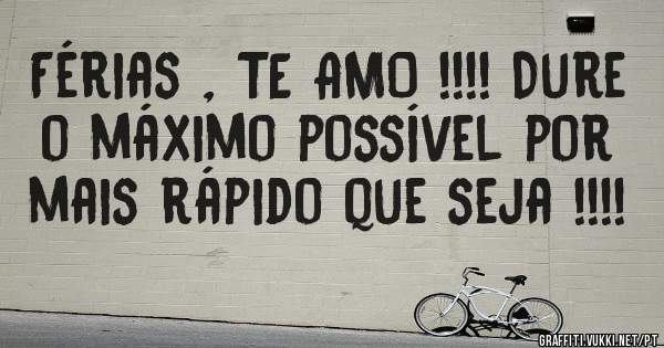 Férias , TE AMO !!!! Dure o máximo possível por mais rápido que seja !!!!