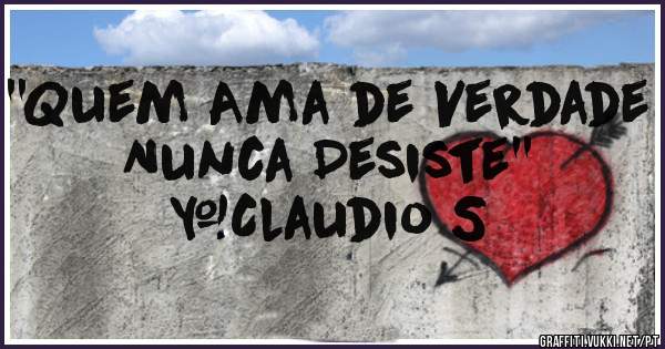 ''Quem Ama de Verdade Nunca Desiste''
#Claudio S
