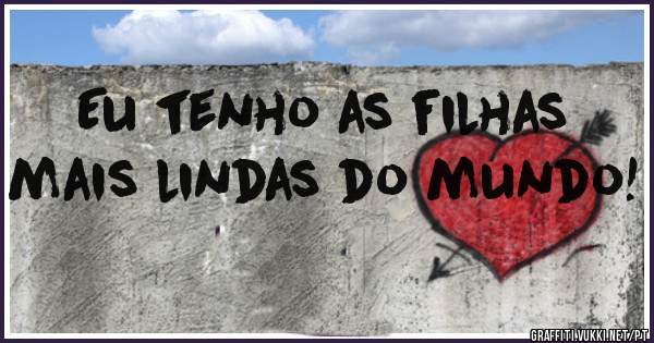 Eu tenho as filhas mais lindas do mundo!