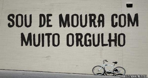 Sou de Moura com muito orgulho