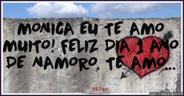 MONICA EU TE AMO MUITO! FELIZ DIA 1 ANO DE NAMORO. TE AMO...