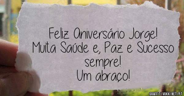 Feliz Aniversário Jorge!

Muita Saúde e, Paz e Sucesso sempre! 

Um abraço! 