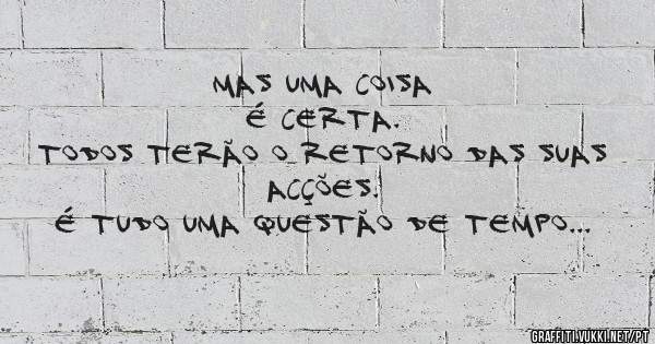                       MAS UMA COISA É CERTA.
TODOS TERÃO O RETORNO DAS SUAS ACÇÕES.
É TUDO UMA QUESTÃO DE TEMPO E OPORTUNIDADE.