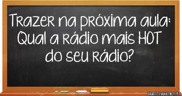 Trazer na próxima aula:
Qual a rádio mais HOT do seu rádio?