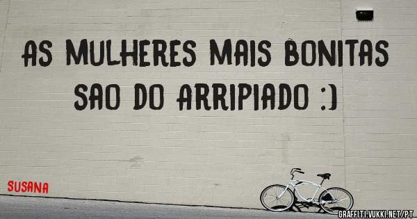 As mulheres mais bonitas sao do Arripiado :)