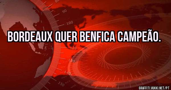 Bordeaux quer Benfica campeão.