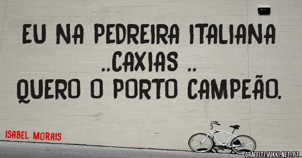 EU NA PEDREIRA ITALIANA ..CAXIAS ..
QUERO O PORTO CAMPEÃO.
