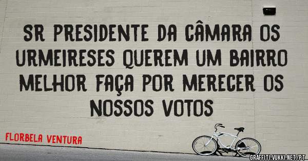 Sr presidente da câmara os urmeireses querem um bairro melhor faça por merecer os nossos votos