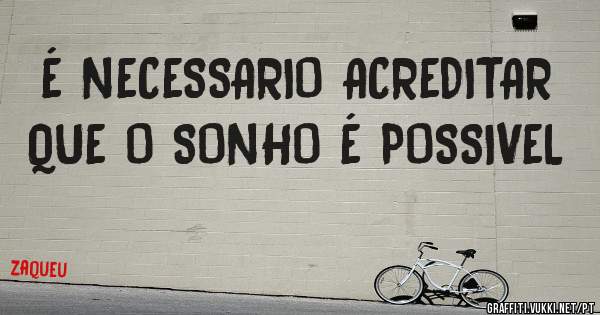 É NECESSARIO ACREDITAR QUE O SONHO É POSSIVEL