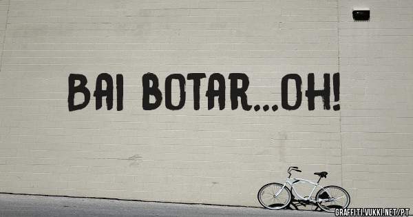 Bai botar...oh!