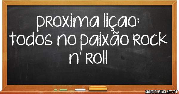 proxima liçao:
todos no paixão rock n' roll