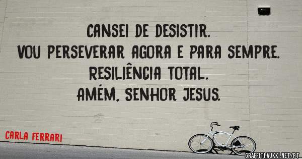 Cansei de desistir.
Vou perseverar agora e para sempre.
Resiliência total.
Amém, Senhor Jesus.

