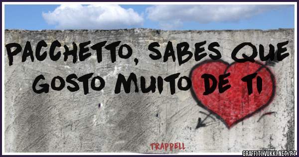 Pacchetto, sabes que  gosto muito de ti
