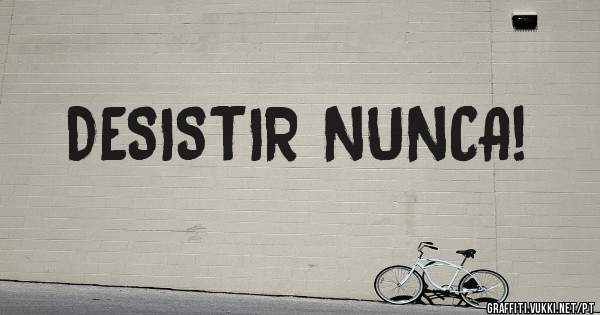DESISTIR NUNCA!